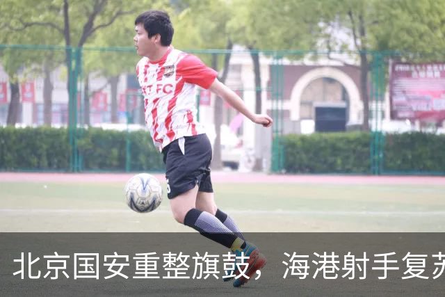 北京国安重整旗鼓，海港射手复苏的神奇旅程