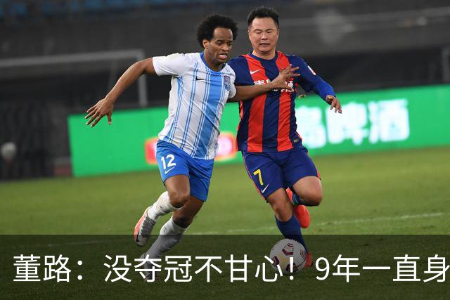 董路：没夺冠不甘心！9年一直身处逆境 这些少年是中国足球希望